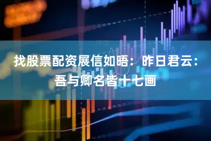 找股票配资展信如晤：昨日君云：吾与卿名皆十七画