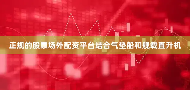 正规的股票场外配资平台结合气垫船和舰载直升机