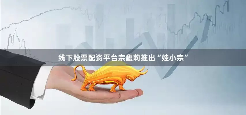 线下股票配资平台宗馥莉推出“娃小宗”