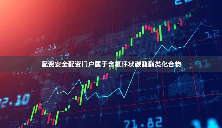 配资安全配资门户属于含氟环状碳酸酯类化合物
